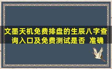 文墨天机免费排盘的生辰八字查  询入口及免费测试是否  准确